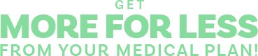 Get more for less from your medical plan!